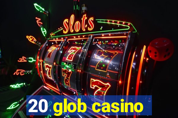 20 glob casino