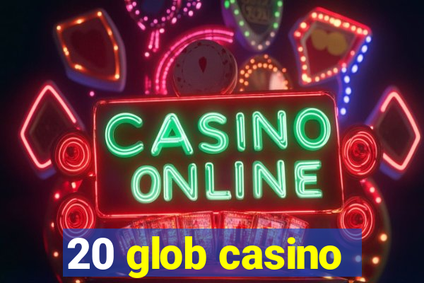 20 glob casino