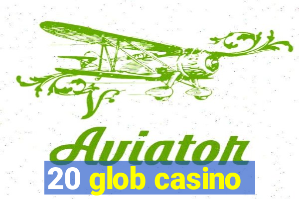 20 glob casino