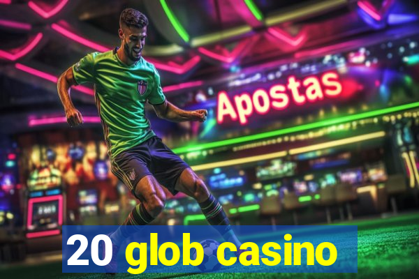 20 glob casino