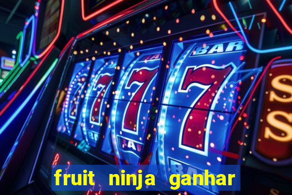 fruit ninja ganhar dinheiro sem depositar