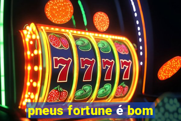 pneus fortune é bom