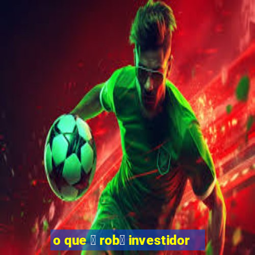 o que 茅 rob么 investidor