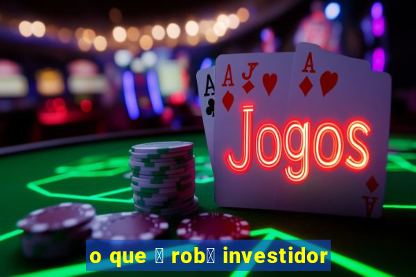 o que 茅 rob么 investidor