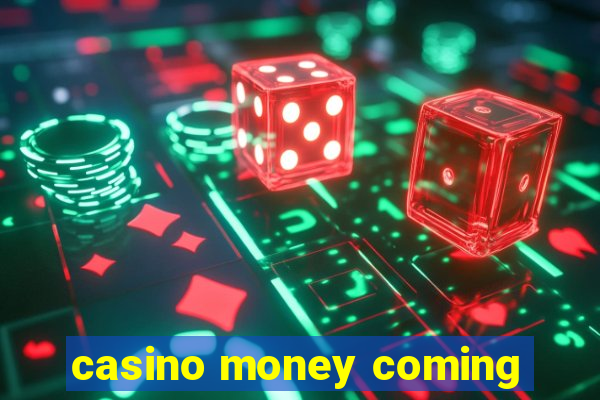 casino money coming