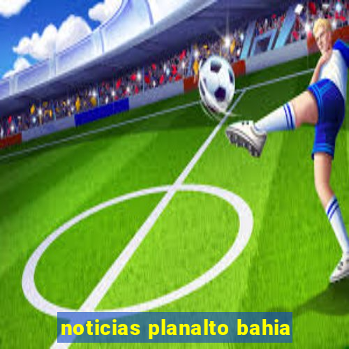 noticias planalto bahia