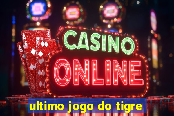 ultimo jogo do tigre