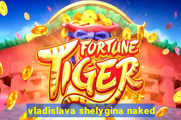 vladislava shelygina naked