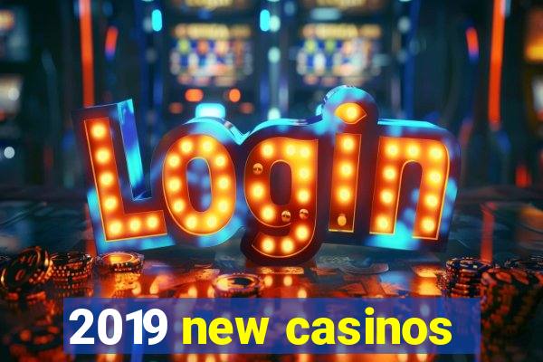 2019 new casinos