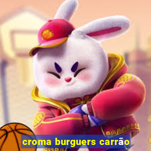 croma burguers carrão