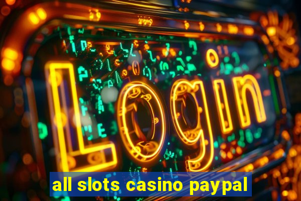 all slots casino paypal