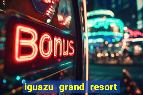 iguazu grand resort spa casino