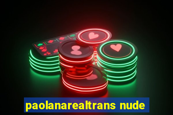 paolanarealtrans nude