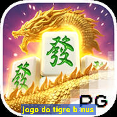 jogo do tigre b么nus