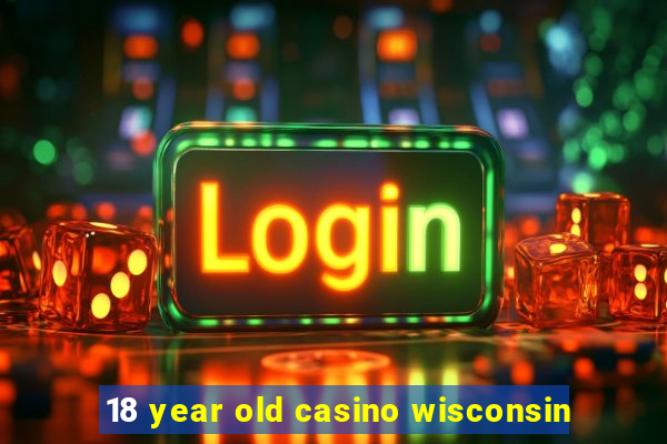 18 year old casino wisconsin