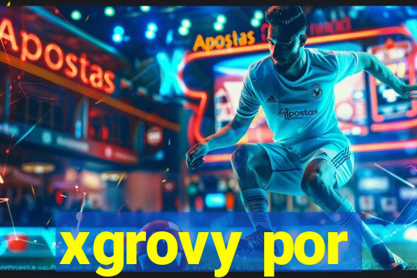 xgrovy por