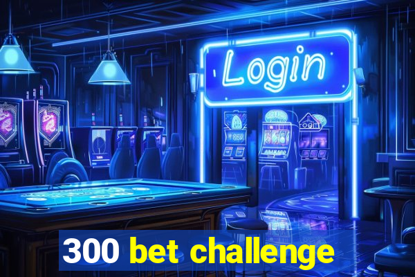 300 bet challenge