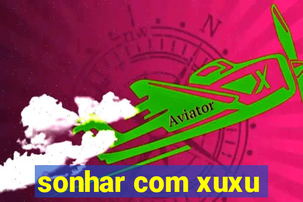 sonhar com xuxu