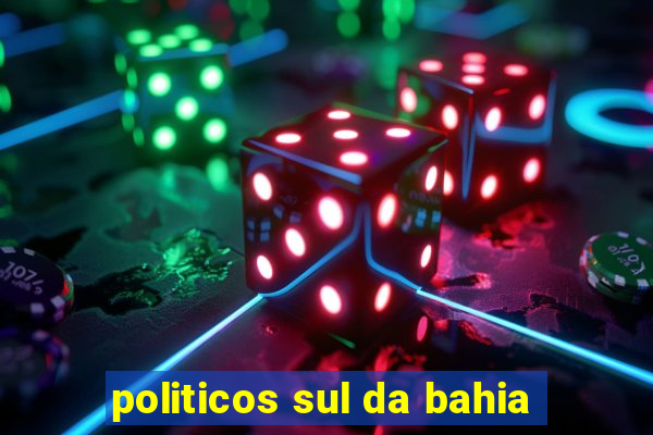 politicos sul da bahia