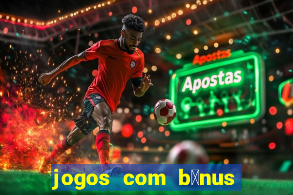 jogos com b么nus gr谩tis no cadastro