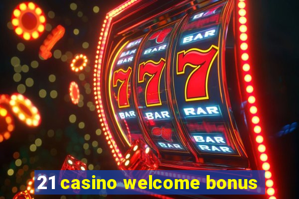 21 casino welcome bonus