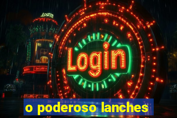 o poderoso lanches