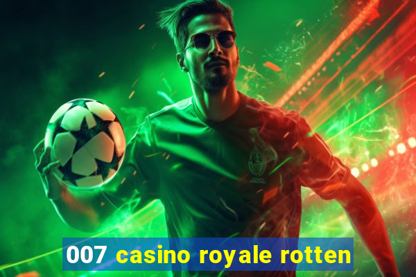 007 casino royale rotten