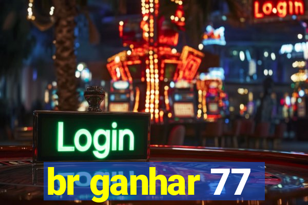 br ganhar 77