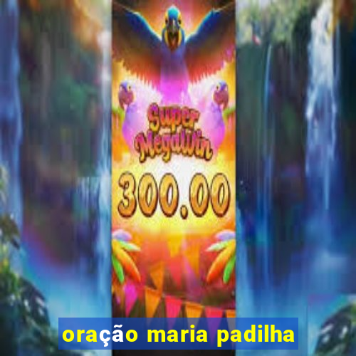 oração maria padilha