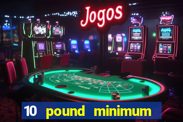 10 pound minimum deposit casino uk