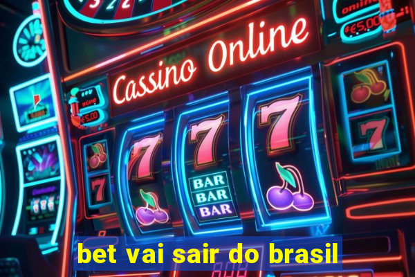 bet vai sair do brasil