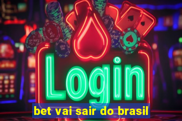 bet vai sair do brasil