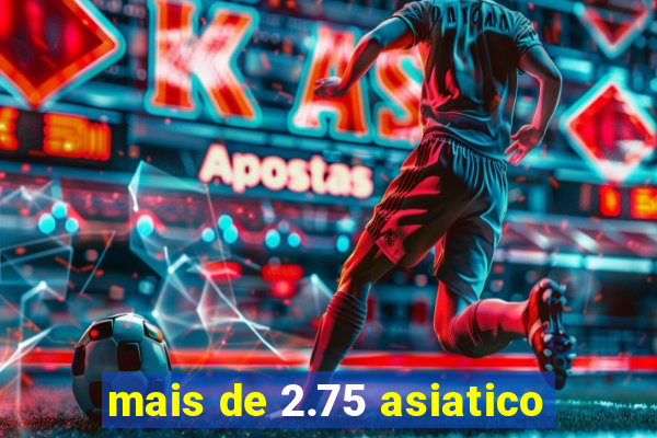 mais de 2.75 asiatico