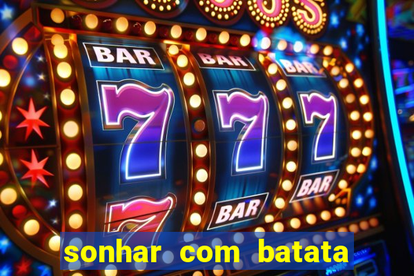 sonhar com batata jogo do bicho