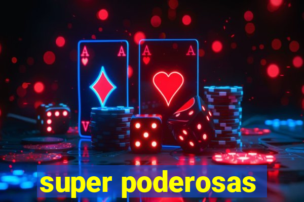 super poderosas