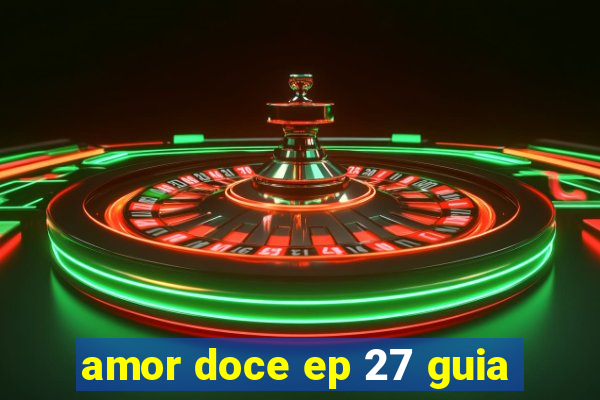 amor doce ep 27 guia