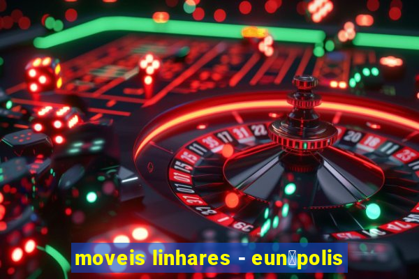 moveis linhares - eun谩polis