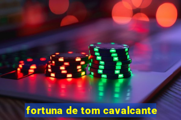 fortuna de tom cavalcante