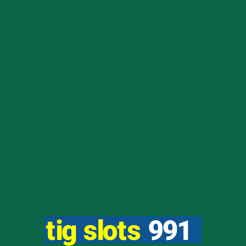 tig slots 991