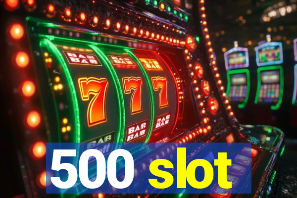 500 slot