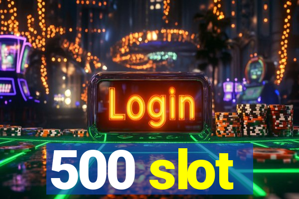 500 slot