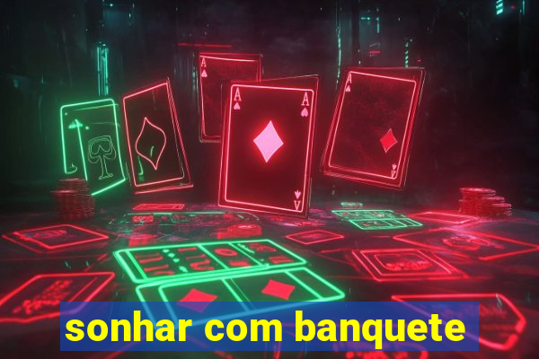 sonhar com banquete