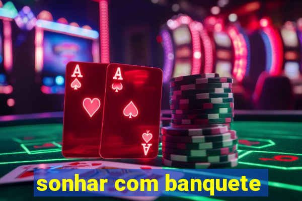 sonhar com banquete