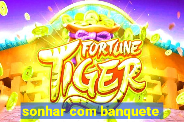 sonhar com banquete