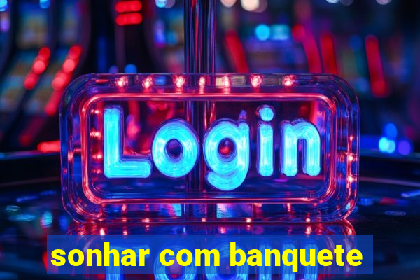 sonhar com banquete