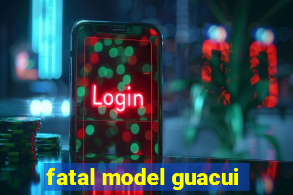 fatal model guacui