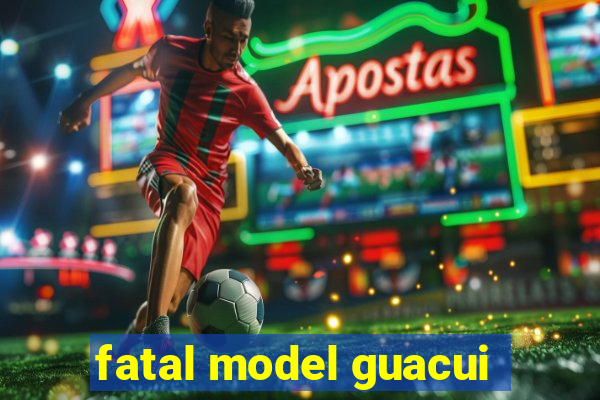 fatal model guacui