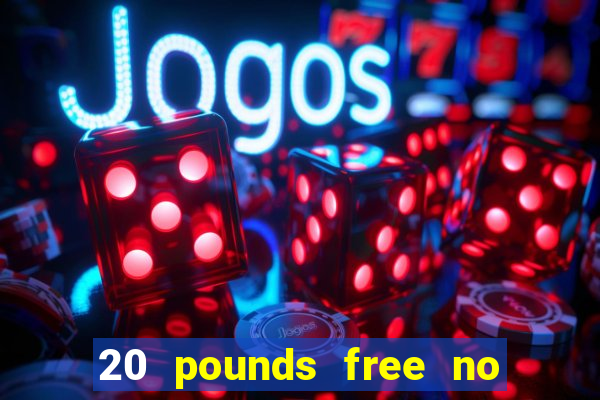 20 pounds free no deposit casino