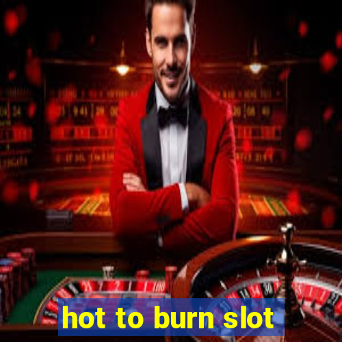 hot to burn slot