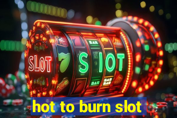 hot to burn slot